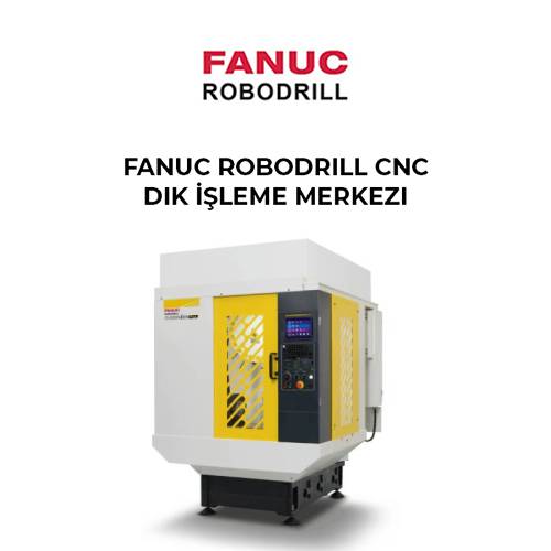 Fanuc Robodrill CNC Dik İşleme Merkezleri